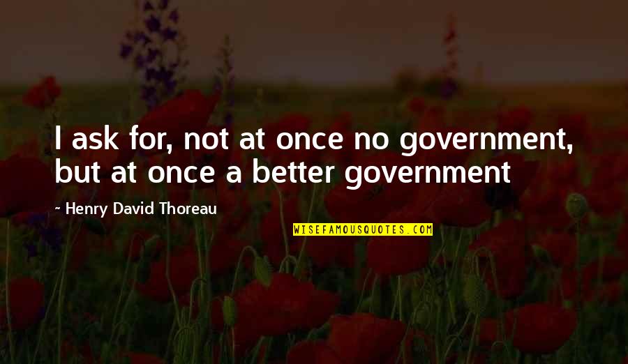 Technology Interaction Quotes By Henry David Thoreau: I ask for, not at once no government,
