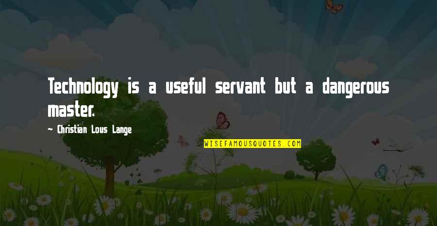 Technology Is A Useful Servant Quotes By Christian Lous Lange: Technology is a useful servant but a dangerous Technology Is A Useful Servant Quotes By Christian Lous Lange: Technology is a useful servant but a dangerous