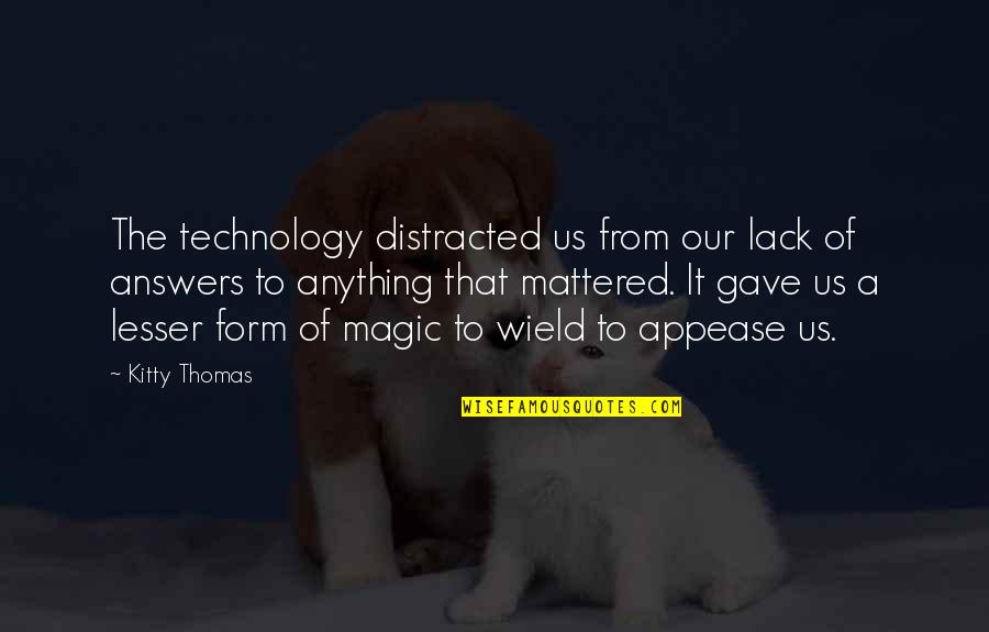 Technology Is Magic Quotes By Kitty Thomas: The technology distracted us from our lack of