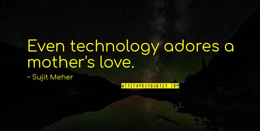 Technology Love Quotes By Sujit Meher: Even technology adores a mother's love.