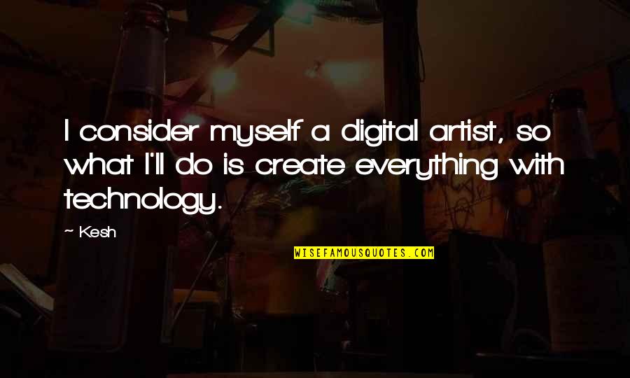 Technology With Quotes By Kesh: I consider myself a digital artist, so what