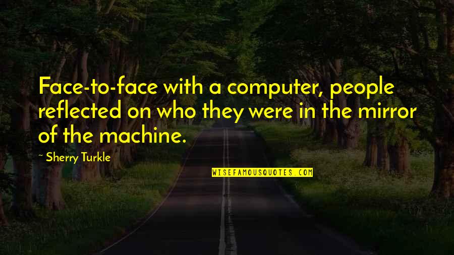 Technology With Quotes By Sherry Turkle: Face-to-face with a computer, people reflected on who