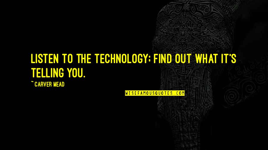 Technology's Quotes By Carver Mead: Listen to the technology; find out what it's