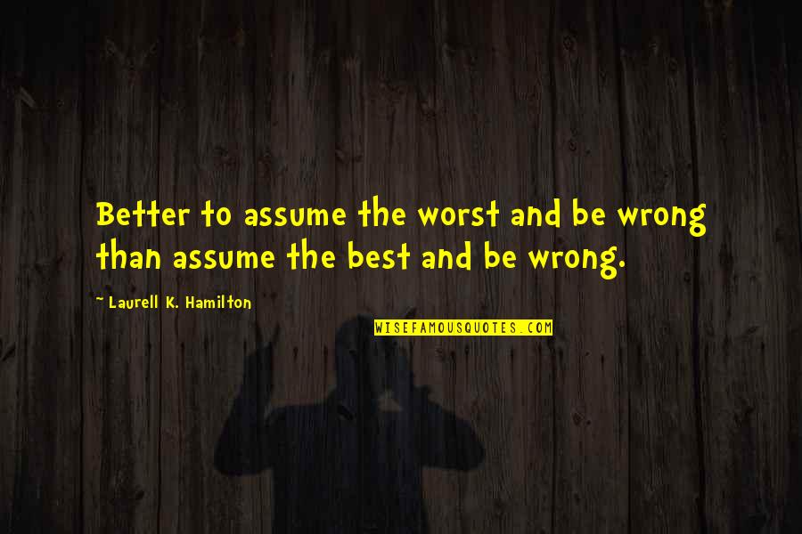 Techology Quotes By Laurell K. Hamilton: Better to assume the worst and be wrong Techology Quotes By Laurell K. Hamilton: Better to assume the worst and be wrong
