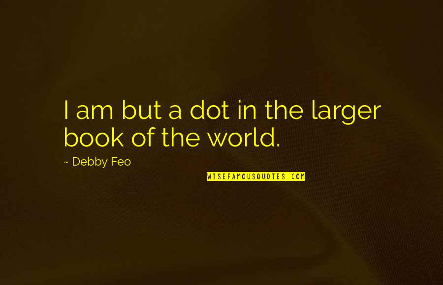 Techspert Classroom Quotes By Debby Feo: I am but a dot in the larger