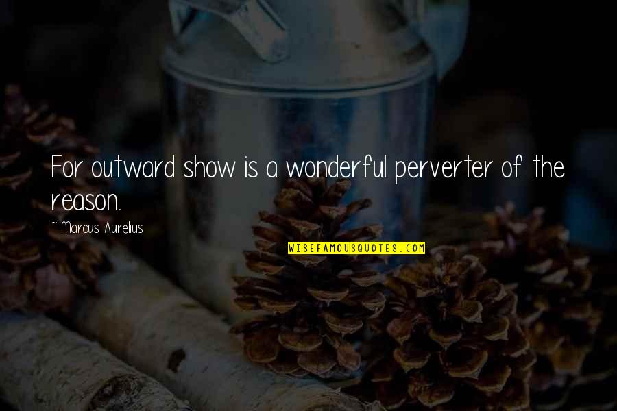 Techstars Quotes By Marcus Aurelius: For outward show is a wonderful perverter of Techstars Quotes By Marcus Aurelius: For outward show is a wonderful perverter of