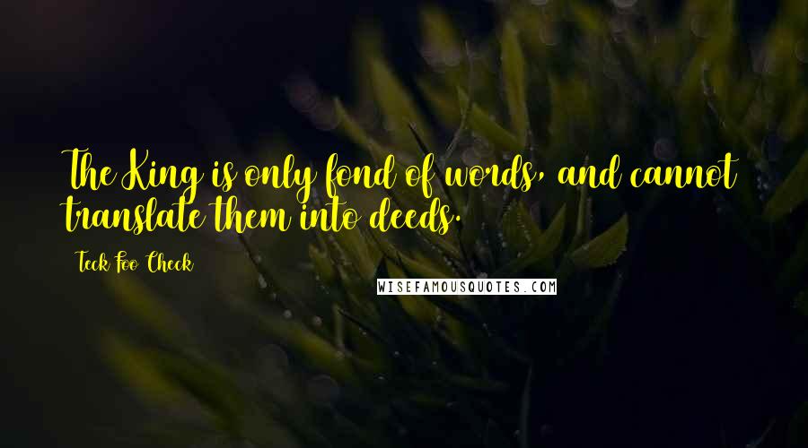 Teck Foo Check quotes: The King is only fond of words, and cannot translate them into deeds.