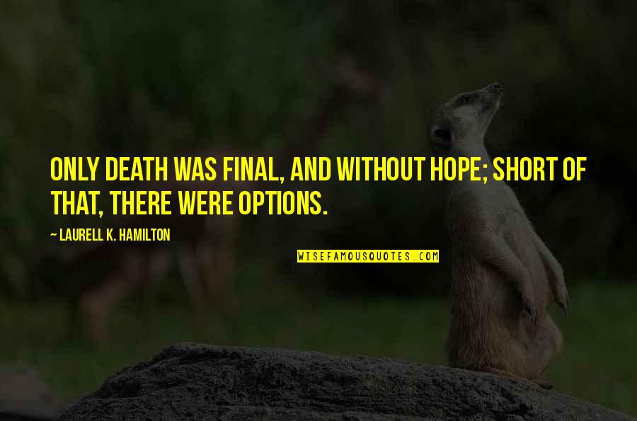 Teck Quote Quotes By Laurell K. Hamilton: Only death was final, and without hope; short Teck Quote Quotes By Laurell K. Hamilton: Only death was final, and without hope; short