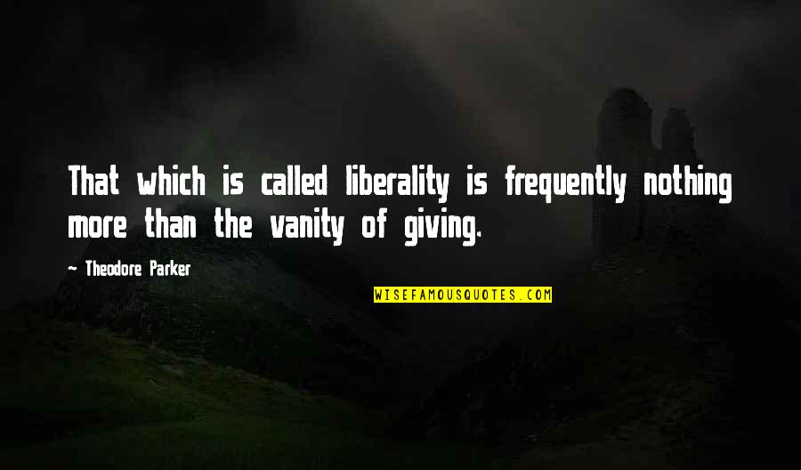 Teckentrup Quotes By Theodore Parker: That which is called liberality is frequently nothing