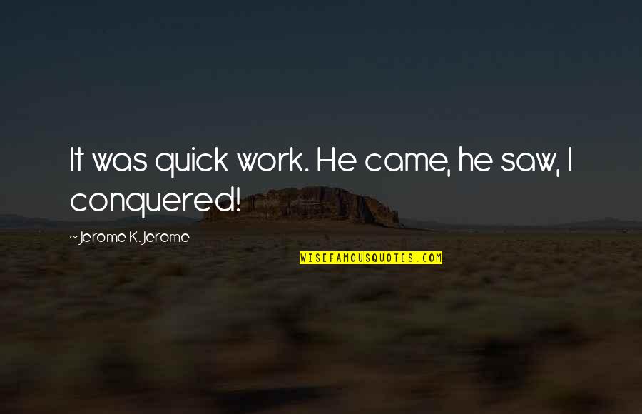 Teckningsoption Quotes By Jerome K. Jerome: It was quick work. He came, he saw, Teckningsoption Quotes By Jerome K. Jerome: It was quick work. He came, he saw,