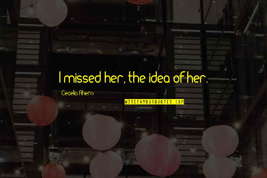 Tecnicil Quotes By Cecelia Ahern: I missed her, the idea of her.