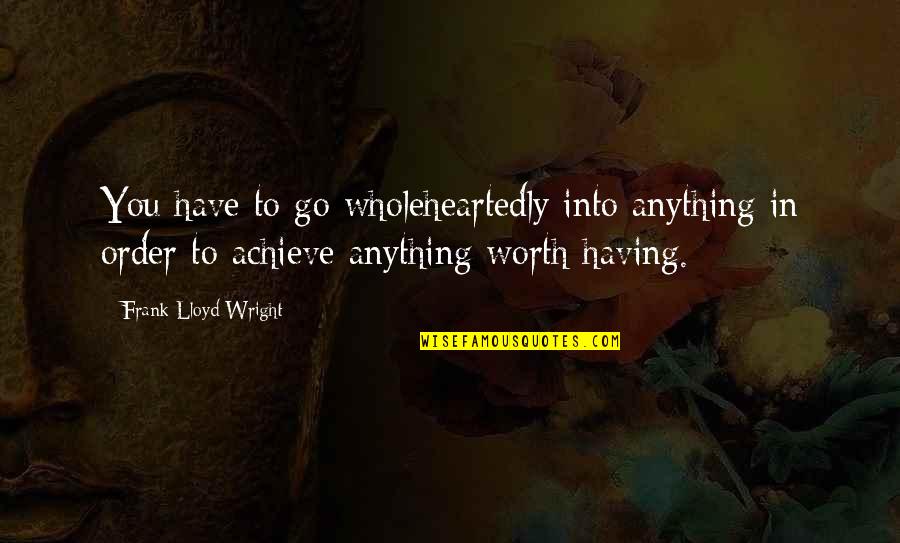 Tecnicos De Neveras Quotes By Frank Lloyd Wright: You have to go wholeheartedly into anything in Tecnicos De Neveras Quotes By Frank Lloyd Wright: You have to go wholeheartedly into anything in