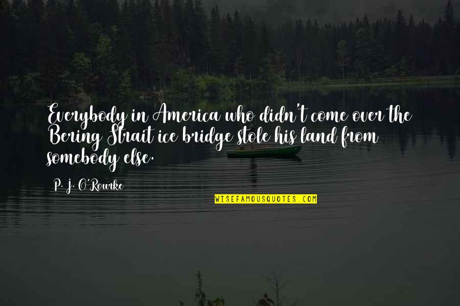 Tecnol Gico De Costa Quotes By P. J. O'Rourke: Everybody in America who didn't come over the Tecnol Gico De Costa Quotes By P. J. O'Rourke: Everybody in America who didn't come over the
