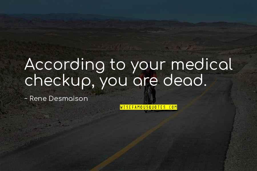 Tecnol Gicos Quotes By Rene Desmaison: According to your medical checkup, you are dead. Tecnol Gicos Quotes By Rene Desmaison: According to your medical checkup, you are dead.