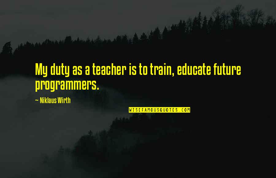 Tecnolog A Significado Quotes By Niklaus Wirth: My duty as a teacher is to train, Tecnolog A Significado Quotes By Niklaus Wirth: My duty as a teacher is to train,