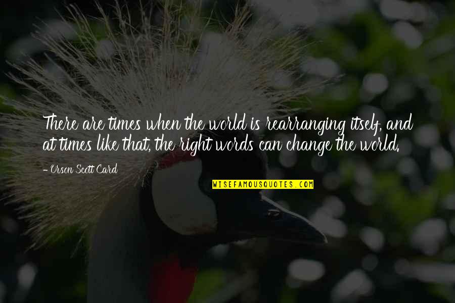 Tecnologicas Sinonimos Quotes By Orson Scott Card: There are times when the world is rearranging Tecnologicas Sinonimos Quotes By Orson Scott Card: There are times when the world is rearranging