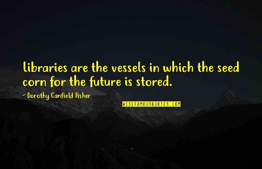 Tectonic Plates Quotes By Dorothy Canfield Fisher: Libraries are the vessels in which the seed