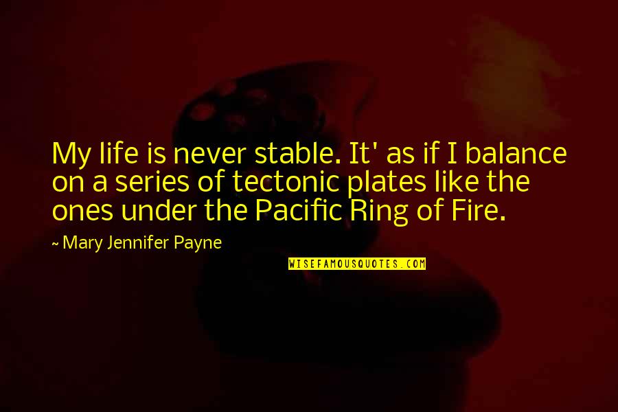 Tectonic Plates Quotes By Mary Jennifer Payne: My life is never stable. It' as if