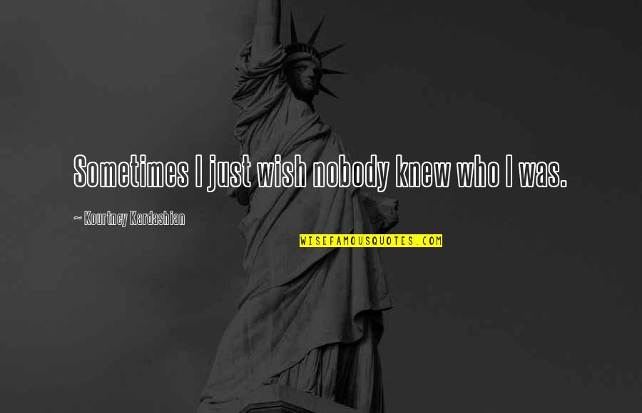Tecumseh Indian Chief Quotes By Kourtney Kardashian: Sometimes I just wish nobody knew who I