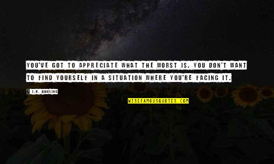 Tecumseh Poems Quotes By J.K. Rowling: You've got to appreciate what the worst is. Tecumseh Poems Quotes By J.K. Rowling: You've got to appreciate what the worst is.