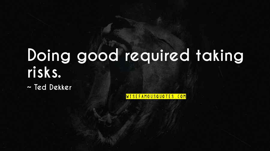 Ted 1 Quotes By Ted Dekker: Doing good required taking risks. Ted 1 Quotes By Ted Dekker: Doing good required taking risks.