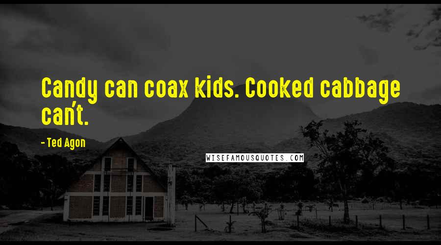 Ted Agon quotes: Candy can coax kids. Cooked cabbage can't.