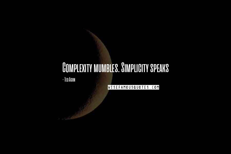 Ted Agon quotes: Complexity mumbles. Simplicity speaks