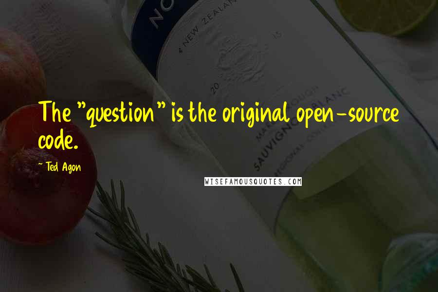 Ted Agon quotes: The "question" is the original open-source code.