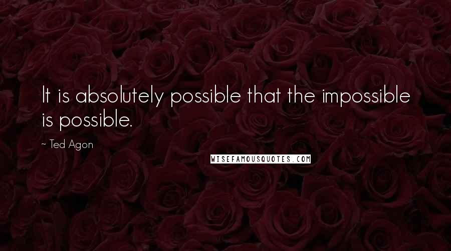 Ted Agon quotes: It is absolutely possible that the impossible is possible.