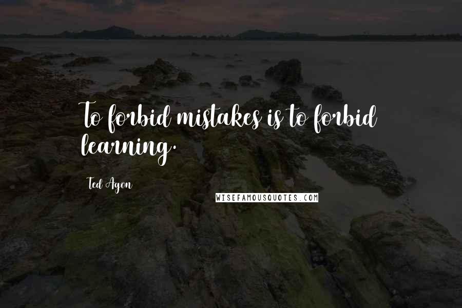 Ted Agon quotes: To forbid mistakes is to forbid learning.