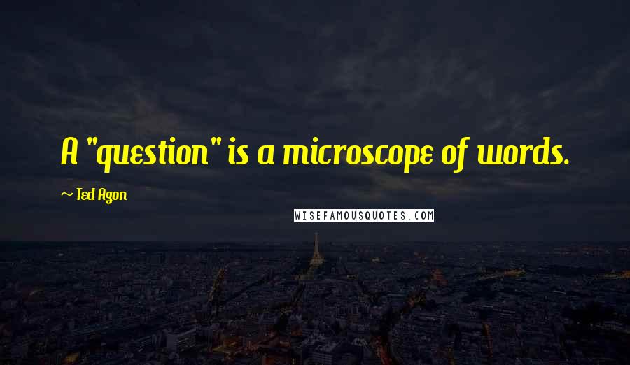 Ted Agon quotes: A "question" is a microscope of words.