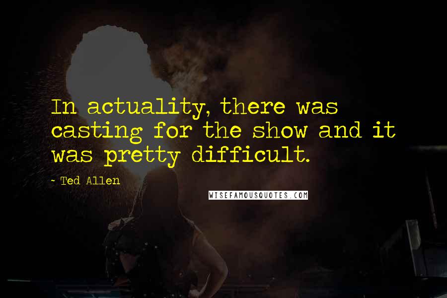 Ted Allen quotes: In actuality, there was casting for the show and it was pretty difficult.