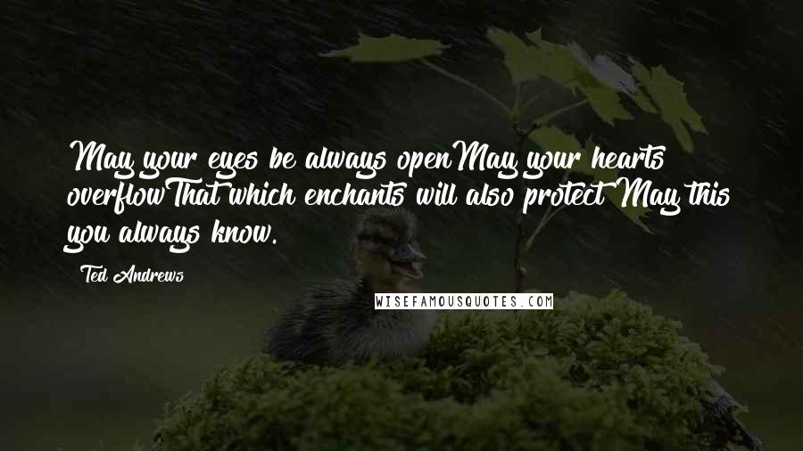 Ted Andrews quotes: May your eyes be always openMay your hearts overflowThat which enchants will also protect May this you always know.