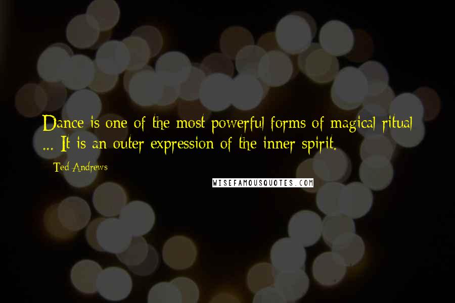 Ted Andrews quotes: Dance is one of the most powerful forms of magical ritual ... It is an outer expression of the inner spirit. Ted Andrews quotes: Dance is one of the most powerful forms of magical ritual ... It is an outer expression of the inner spirit.