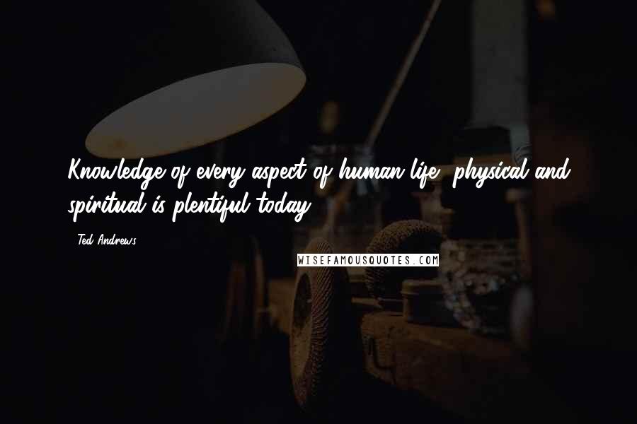 Ted Andrews quotes: Knowledge of every aspect of human life, physical and spiritual is plentiful today.