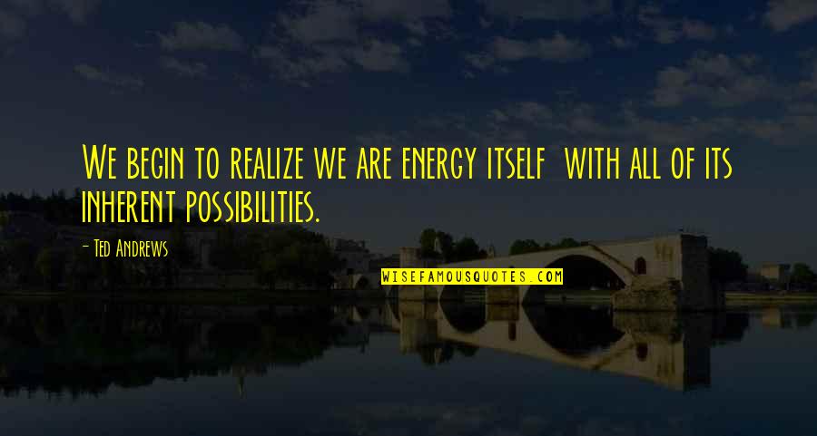 Ted Andrews Quotes By Ted Andrews: We begin to realize we are energy itself