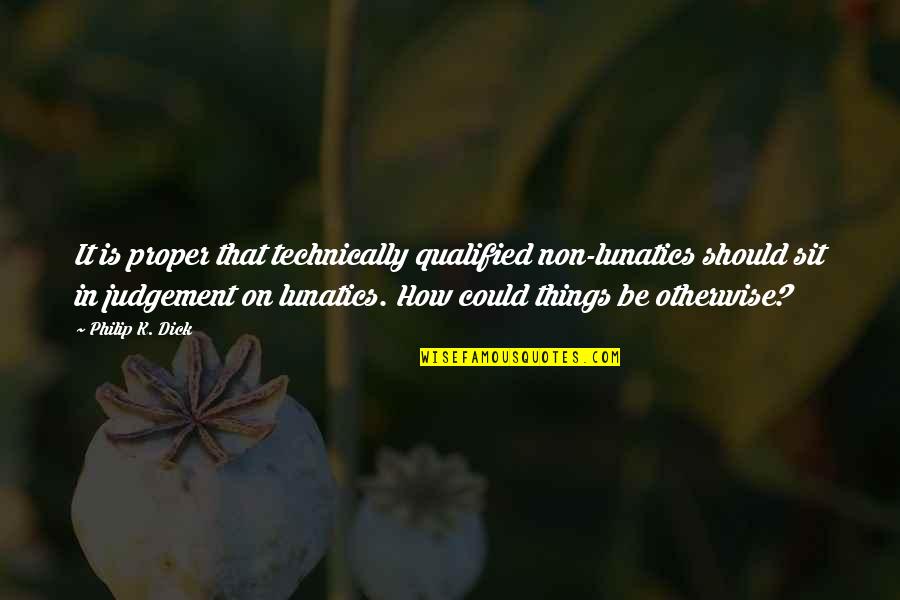 Ted Arison Quotes By Philip K. Dick: It is proper that technically qualified non-lunatics should Ted Arison Quotes By Philip K. Dick: It is proper that technically qualified non-lunatics should