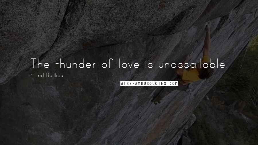 Ted Baillieu quotes: The thunder of love is unassailable.