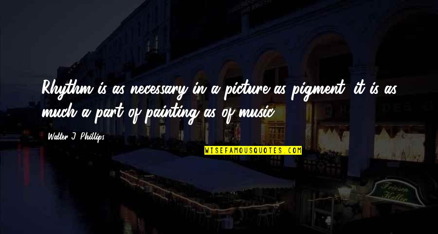 Ted Baker Quotes By Walter J. Phillips: Rhythm is as necessary in a picture as Ted Baker Quotes By Walter J. Phillips: Rhythm is as necessary in a picture as