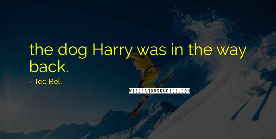 Ted Bell quotes: the dog Harry was in the way back.