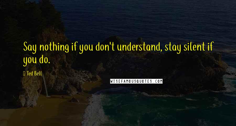 Ted Bell quotes: Say nothing if you don't understand, stay silent if you do.