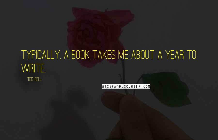 Ted Bell quotes: Typically, a book takes me about a year to write.