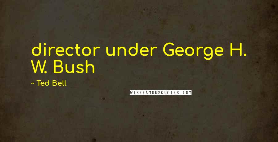 Ted Bell quotes: director under George H. W. Bush