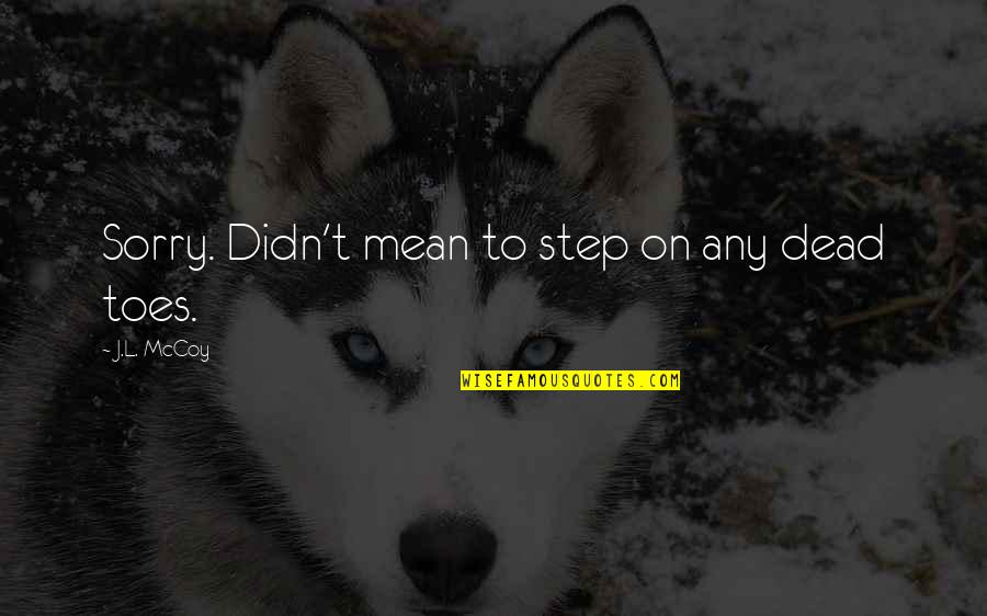 Ted Benna Quotes By J.L. McCoy: Sorry. Didn't mean to step on any dead Ted Benna Quotes By J.L. McCoy: Sorry. Didn't mean to step on any dead
