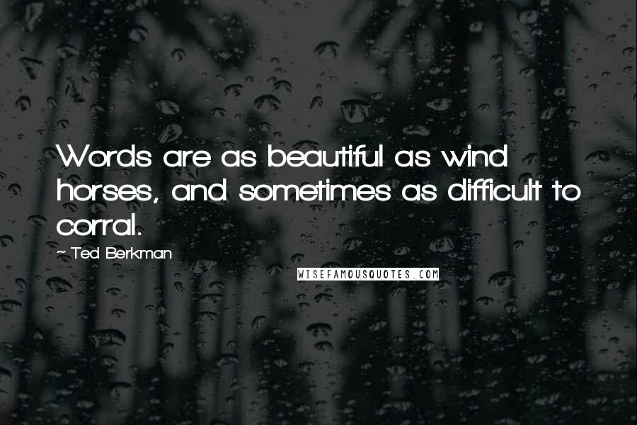 Ted Berkman quotes: Words are as beautiful as wind horses, and sometimes as difficult to corral.