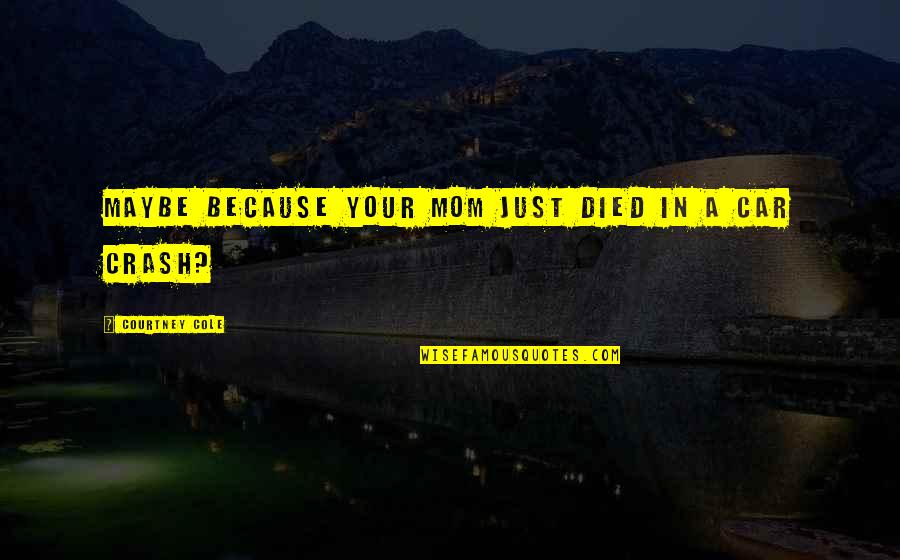 Ted Bullpit Quotes By Courtney Cole: Maybe because your mom just died in a Ted Bullpit Quotes By Courtney Cole: Maybe because your mom just died in a