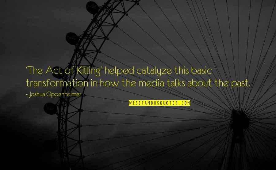 Ted Bullpit Quotes By Joshua Oppenheimer: 'The Act of Killing' helped catalyze this basic Ted Bullpit Quotes By Joshua Oppenheimer: 'The Act of Killing' helped catalyze this basic