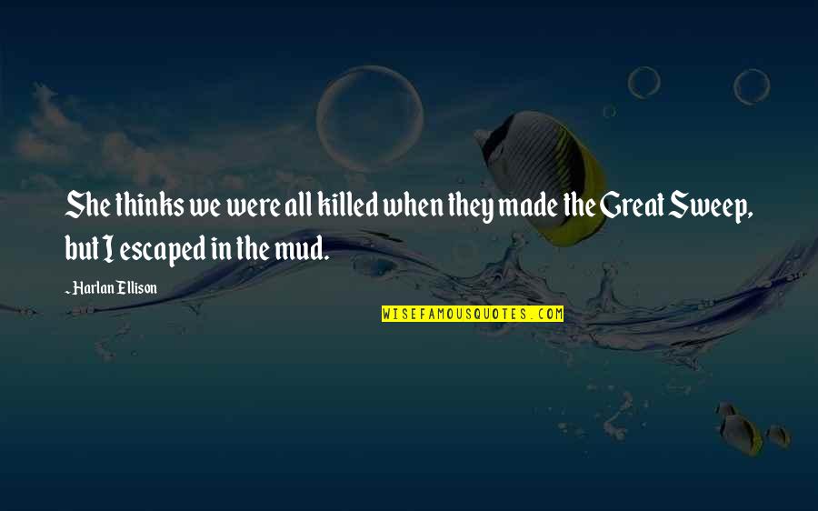Ted Bundy Inspirational Quotes By Harlan Ellison: She thinks we were all killed when they Ted Bundy Inspirational Quotes By Harlan Ellison: She thinks we were all killed when they
