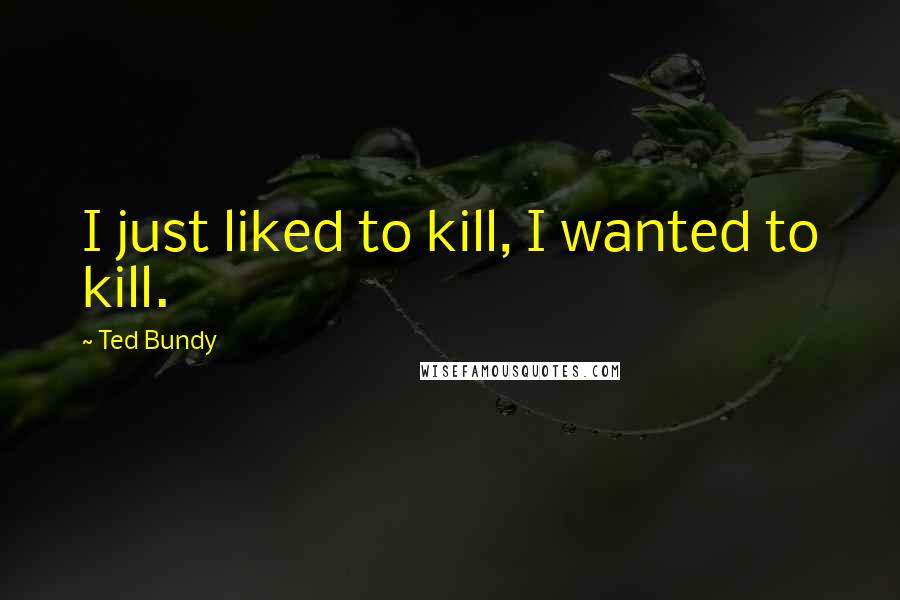 Ted Bundy quotes: I just liked to kill, I wanted to kill.