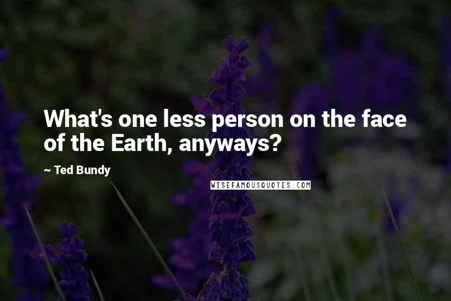 Ted Bundy quotes: What's one less person on the face of the Earth, anyways?